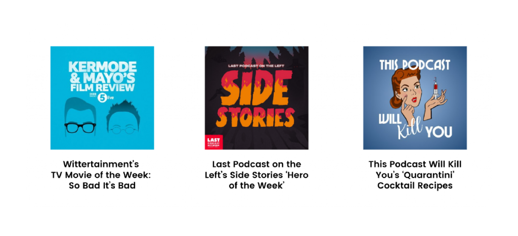 Playful, on-theme segments like Wittertainment’s ‘TV Movie of the Week: So Bad It’s Bad’, Side Stories’ ‘Hero of the Week’ and This Podcast Will Kill You’s ‘Quarantini’ invite audience engagement and debate.